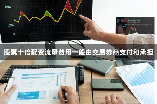 股票十倍配资流量费用一般由交易券商支付和承担