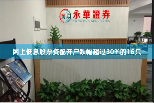 网上低息股票资配开户跌幅超过30%的16只
