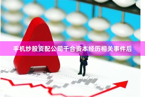 手机炒股资配公司千合资本经历相关事件后