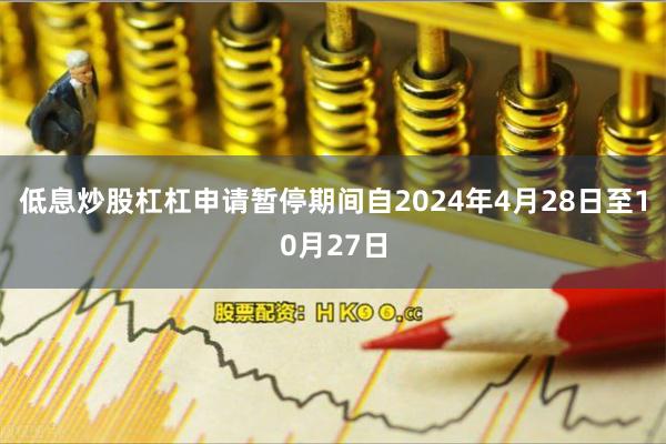 低息炒股杠杠申请暂停期间自2024年4月28日至10月27日