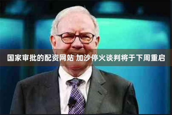 国家审批的配资网站 加沙停火谈判将于下周重启