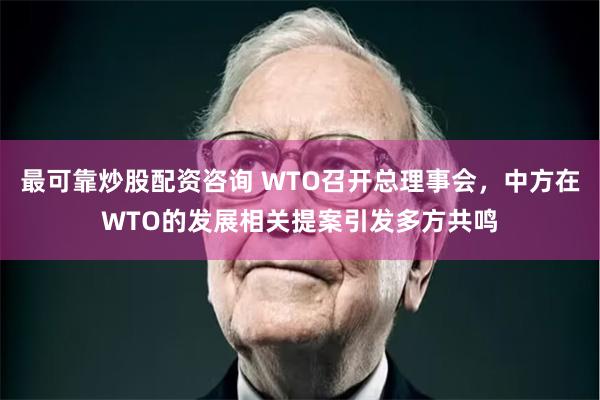 最可靠炒股配资咨询 WTO召开总理事会，中方在WTO的发展相关提案引发多方共鸣