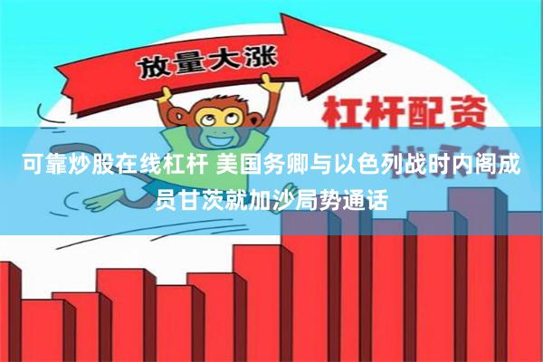 可靠炒股在线杠杆 美国务卿与以色列战时内阁成员甘茨就加沙局势通话