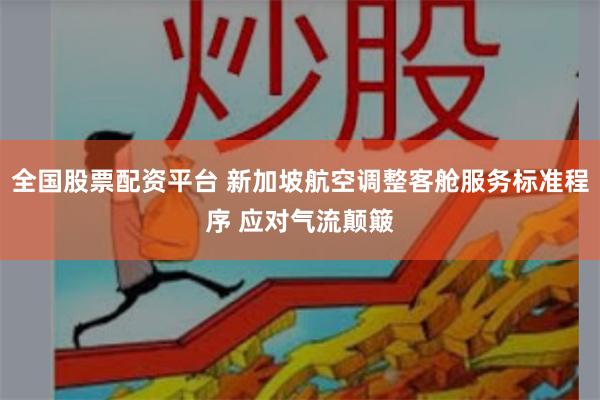 全国股票配资平台 新加坡航空调整客舱服务标准程序 应对气流颠簸
