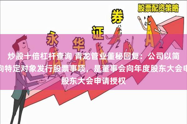 炒股十倍杠杆查询 青龙管业董秘回复：公司以简易程序向特定对象发行股票事项，是董事会向年度股东大会申请授权