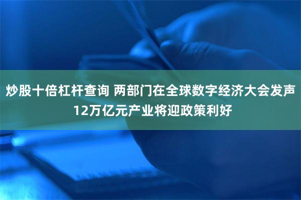 炒股十倍杠杆查询 两部门在全球数字经济大会发声 12万亿元产业将迎政策利好