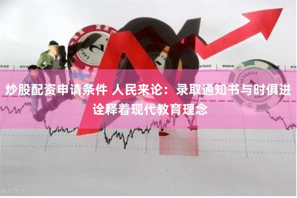 炒股配资申请条件 人民来论：录取通知书与时俱进 诠释着现代教育理念