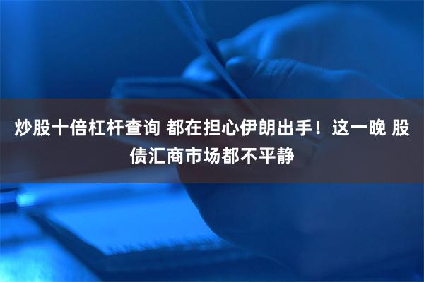 炒股十倍杠杆查询 都在担心伊朗出手！这一晚 股债汇商市场都不平静