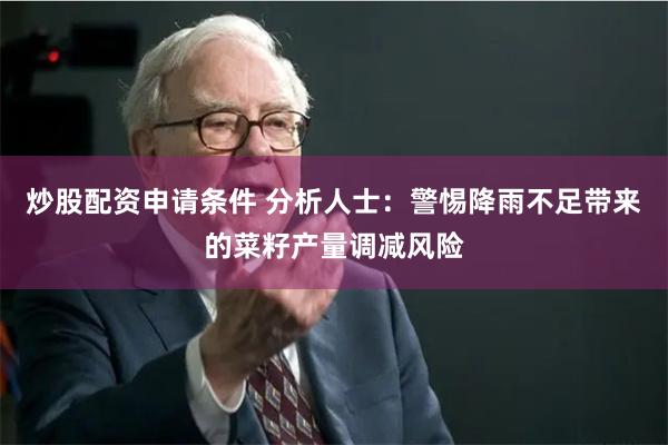 炒股配资申请条件 分析人士：警惕降雨不足带来的菜籽产量调减风险