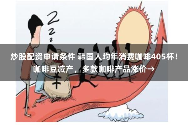 炒股配资申请条件 韩国人均年消费咖啡405杯！咖啡豆减产，多款咖啡产品涨价→