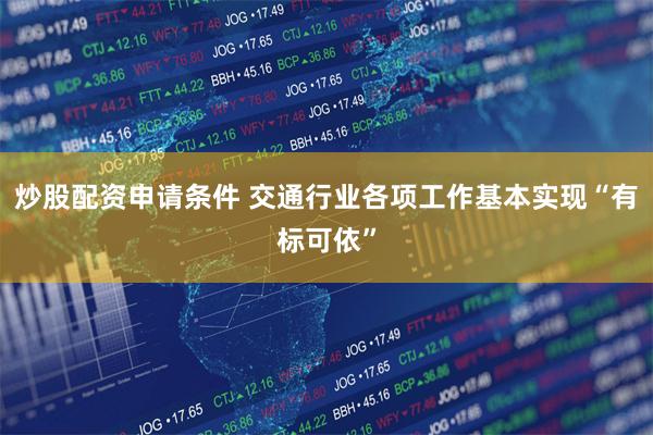 炒股配资申请条件 交通行业各项工作基本实现“有标可依”