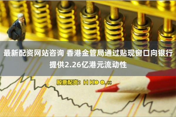 最新配资网站咨询 香港金管局通过贴现窗口向银行提供2.26亿港元流动性