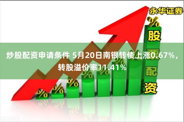 炒股配资申请条件 5月20日南银转债上涨0.67%，转股溢价率11.41%