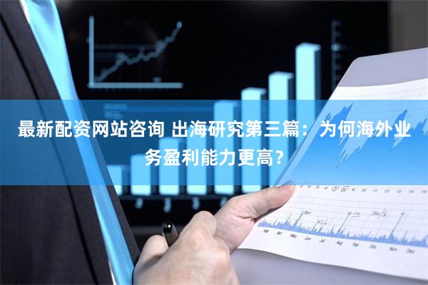 最新配资网站咨询 出海研究第三篇：为何海外业务盈利能力更高？