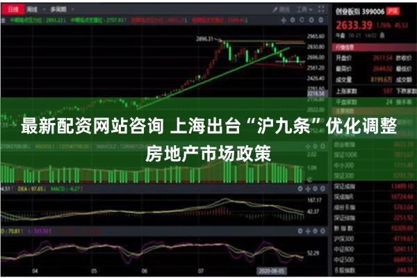 最新配资网站咨询 上海出台“沪九条”优化调整房地产市场政策