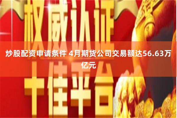 炒股配资申请条件 4月期货公司交易额达56.63万亿元