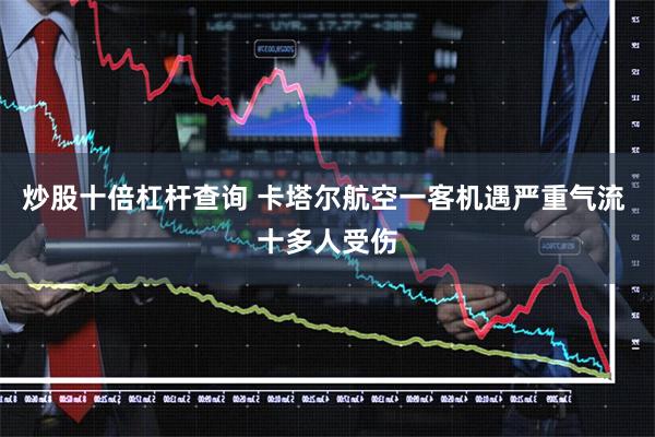 炒股十倍杠杆查询 卡塔尔航空一客机遇严重气流 十多人受伤