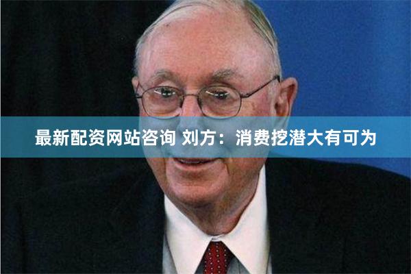 最新配资网站咨询 刘方：消费挖潜大有可为