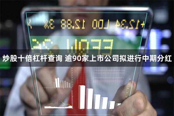 炒股十倍杠杆查询 逾90家上市公司拟进行中期分红