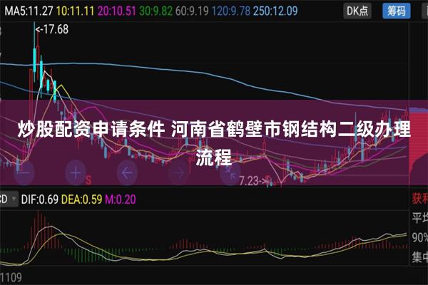 炒股配资申请条件 河南省鹤壁市钢结构二级办理流程