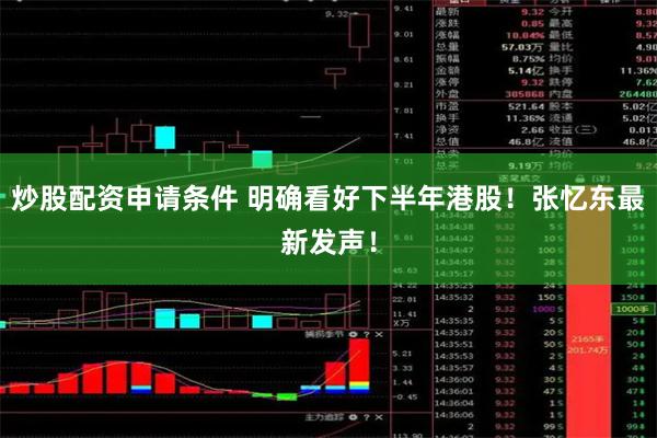 炒股配资申请条件 明确看好下半年港股！张忆东最新发声！