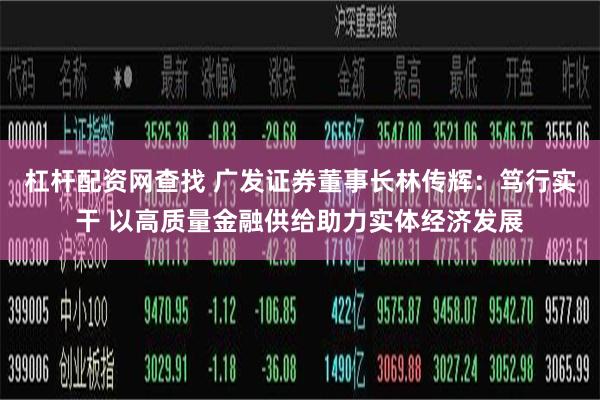 杠杆配资网查找 广发证券董事长林传辉：笃行实干 以高质量金融供给助力实体经济发展