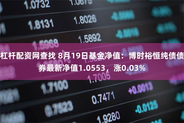 杠杆配资网查找 8月19日基金净值：博时裕恒纯债债券最新净值1.0553，涨0.03%