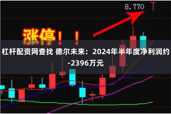 杠杆配资网查找 德尔未来:2024年半年度净利润约-2396万元