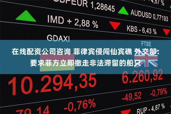 在线配资公司咨询 菲律宾侵闯仙宾礁 外交部:要求菲方立即撤走非法滞留的船只