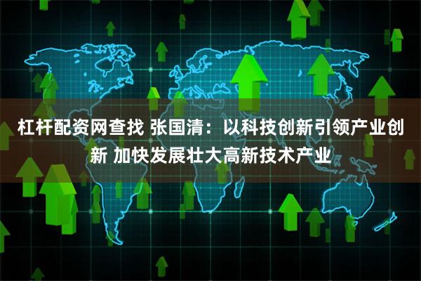 杠杆配资网查找 张国清：以科技创新引领产业创新 加快发展壮大高新技术产业