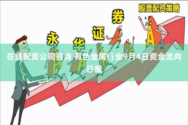 在线配资公司咨询 有色金属行业9月4日资金流向日报