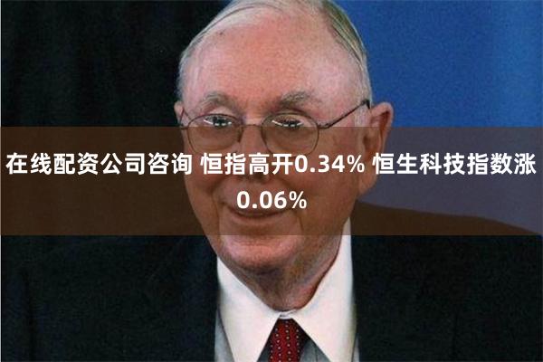 在线配资公司咨询 恒指高开0.34% 恒生科技指数涨0.06%