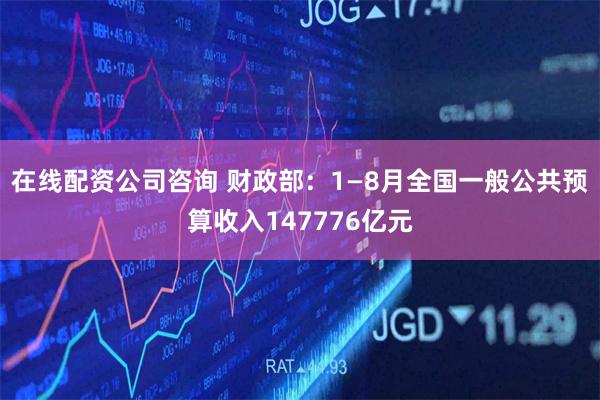 在线配资公司咨询 财政部：1—8月全国一般公共预算收入147776亿元