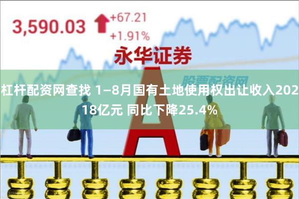 杠杆配资网查找 1—8月国有土地使用权出让收入20218亿元 同比下降25.4%