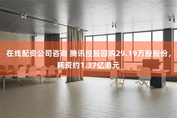 在线配资公司咨询 腾讯控股回购29.19万股股份，耗资约1.37亿港元