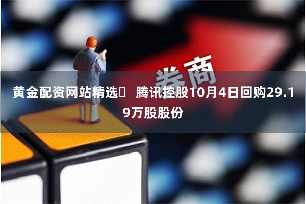 黄金配资网站精选	 腾讯控股10月4日回购29.19万股股份