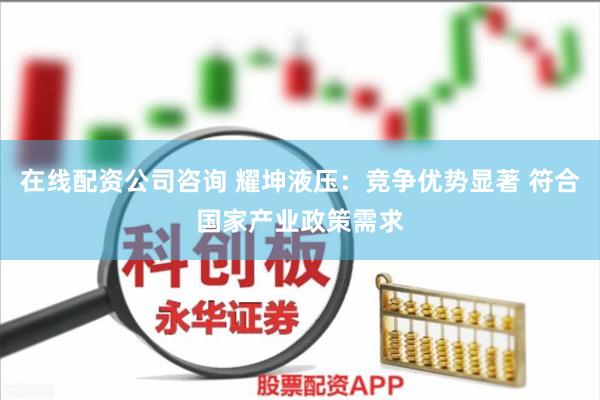 在线配资公司咨询 耀坤液压：竞争优势显著 符合国家产业政策需求