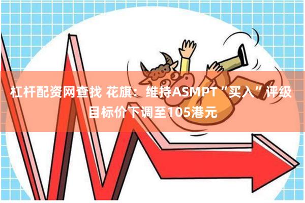 杠杆配资网查找 花旗：维持ASMPT“买入”评级 目标价下调至105港元