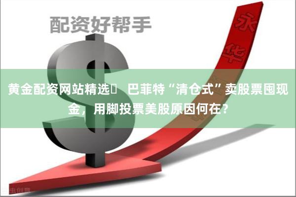 黄金配资网站精选	 巴菲特“清仓式”卖股票囤现金，用脚投票美股原因何在？