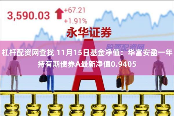 杠杆配资网查找 11月15日基金净值：华富安盈一年持有期债券A最新净值0.9405