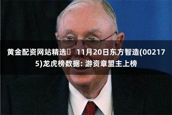 黄金配资网站精选	 11月20日东方智造(002175)龙虎榜数据: 游资章盟主上榜
