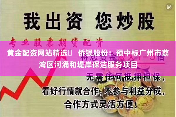 黄金配资网站精选	 侨银股份：预中标广州市荔湾区河涌和堤岸保洁服务项目