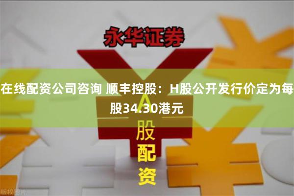 在线配资公司咨询 顺丰控股：H股公开发行价定为每股34.30港元