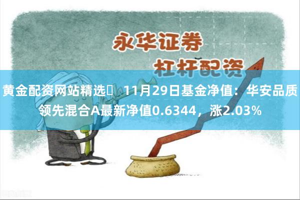 黄金配资网站精选	 11月29日基金净值：华安品质领先混合A最新净值0.6344，涨2.03%