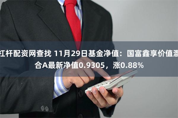 杠杆配资网查找 11月29日基金净值：国富鑫享价值混合A最新净值0.9305，涨0.88%