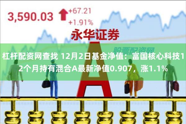 杠杆配资网查找 12月2日基金净值：富国核心科技12个月持有混合A最新净值0.907，涨1.1%