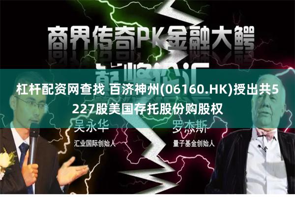 杠杆配资网查找 百济神州(06160.HK)授出共5227股美国存托股份购股权
