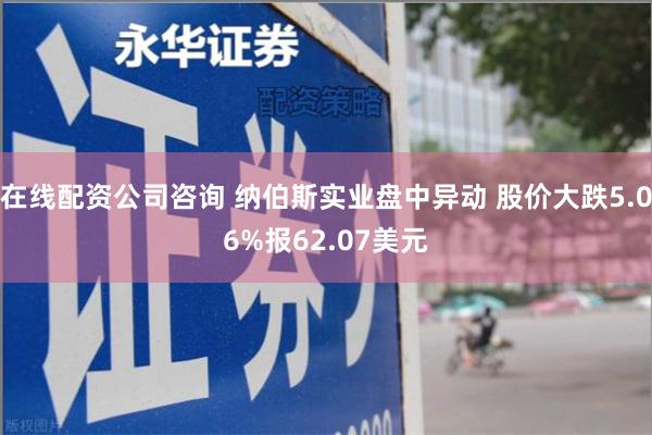 在线配资公司咨询 纳伯斯实业盘中异动 股价大跌5.06%报62.07美元