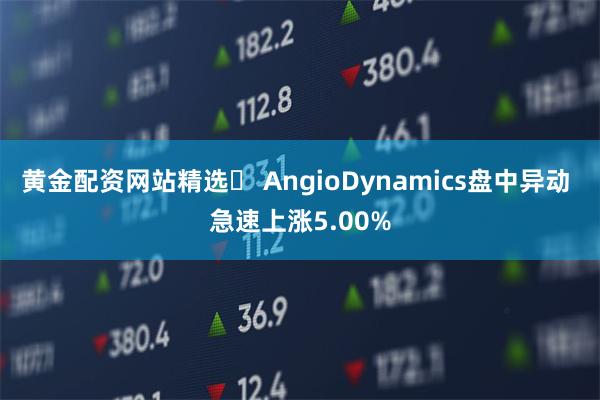 黄金配资网站精选	 AngioDynamics盘中异动 急速上涨5.00%