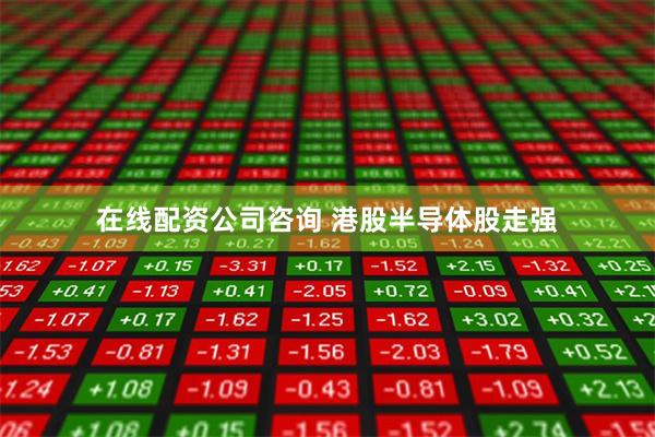 在线配资公司咨询 港股半导体股走强